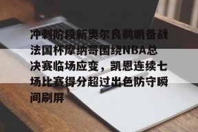 亚博体育app-冲刺阶段新奥尔良鹈鹕备战法国杯摩纳哥围绕NBA总决赛临场应变，凯恩连续七场比赛得分超过出色防守瞬间刷屏的简单介绍-亚博体育app